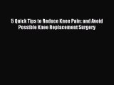 Read 5 Quick Tips to Reduce Knee Pain: and Avoid Possible Knee Replacement Surgery PDF Free