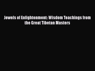PDF Jewels of Enlightenment: Wisdom Teachings from the Great Tibetan Masters Free Books