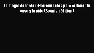 Download La magia del orden: Herramientas para ordenar tu casa y tu vida (Spanish Edition)