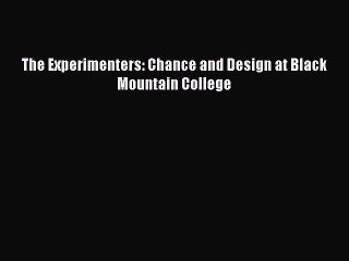 Read The Experimenters: Chance and Design at Black Mountain College PDF Online