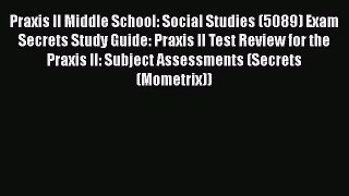 Read Praxis II Middle School: Social Studies (5089) Exam Secrets Study Guide: Praxis II Test