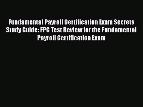 Read Fundamental Payroll Certification Exam Secrets Study Guide: FPC Test Review for the Fundamental