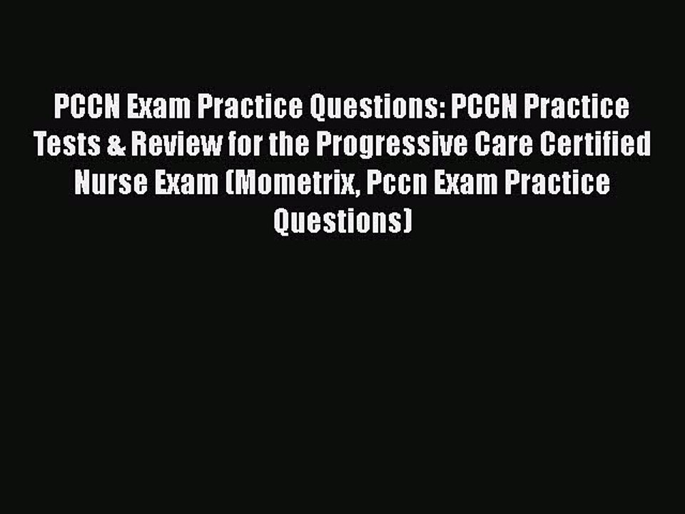 Read PCCN Exam Practice Questions: PCCN Practice Tests & Review for the Progressive Care Certified