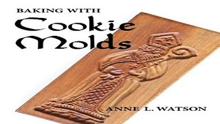 Read Baking with Cookie Molds  Secrets and Recipes for Making Amazing Handcrafted Cookies for Your