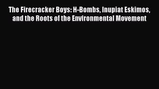 Read The Firecracker Boys: H-Bombs Inupiat Eskimos and the Roots of the Environmental Movement