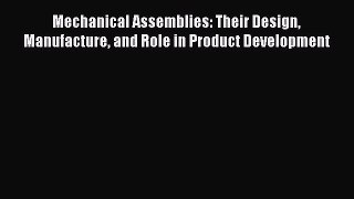 Read Mechanical Assemblies: Their Design Manufacture and Role in Product Development Ebook