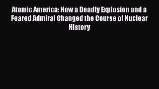 Read Atomic America: How a Deadly Explosion and a Feared Admiral Changed the Course of Nuclear