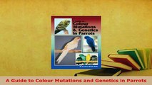 Download  A Guide to Colour Mutations and Genetics in Parrots Read Full Ebook