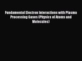 Download Fundamental Electron Interactions with Plasma Processing Gases (Physics of Atoms and