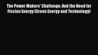 Read The Power Makers' Challenge: And the Need for Fission Energy (Green Energy and Technology)