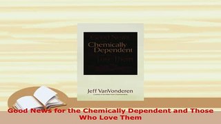 PDF  Good News for the Chemically Dependent and Those Who Love Them PDF Full Ebook