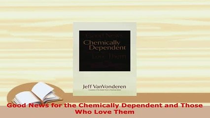 PDF  Good News for the Chemically Dependent and Those Who Love Them PDF Full Ebook