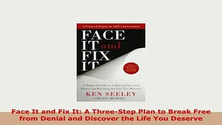 Download  Face It and Fix It A ThreeStep Plan to Break Free from Denial and Discover the Life You PDF Online