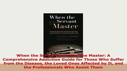 Download  When the Servant Becomes the Master A Comprehensive Addiction Guide for Those Who Suffer PDF Full Ebook