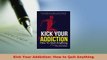 Download  Kick Your Addiction How to Quit Anything PDF Full Ebook