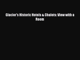 Read Glacier's Historic Hotels & Chalets: View with a Room Ebook Free