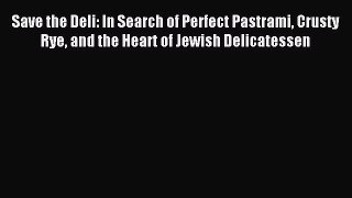 Read Save the Deli: In Search of Perfect Pastrami Crusty Rye and the Heart of Jewish Delicatessen