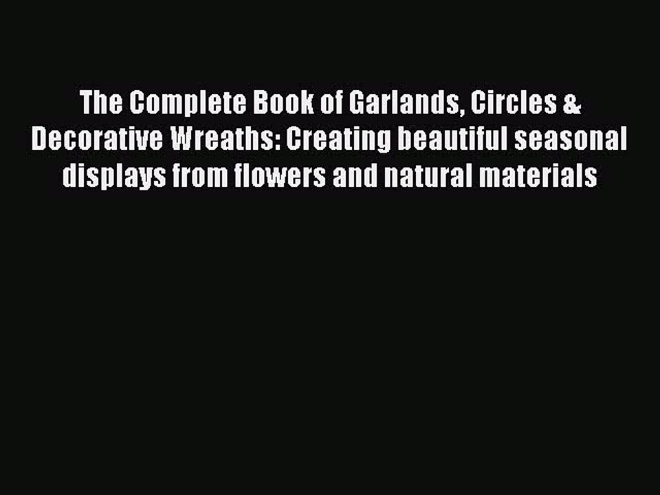 Read The Complete Book of Garlands Circles & Decorative Wreaths: Creating beautiful seasonal