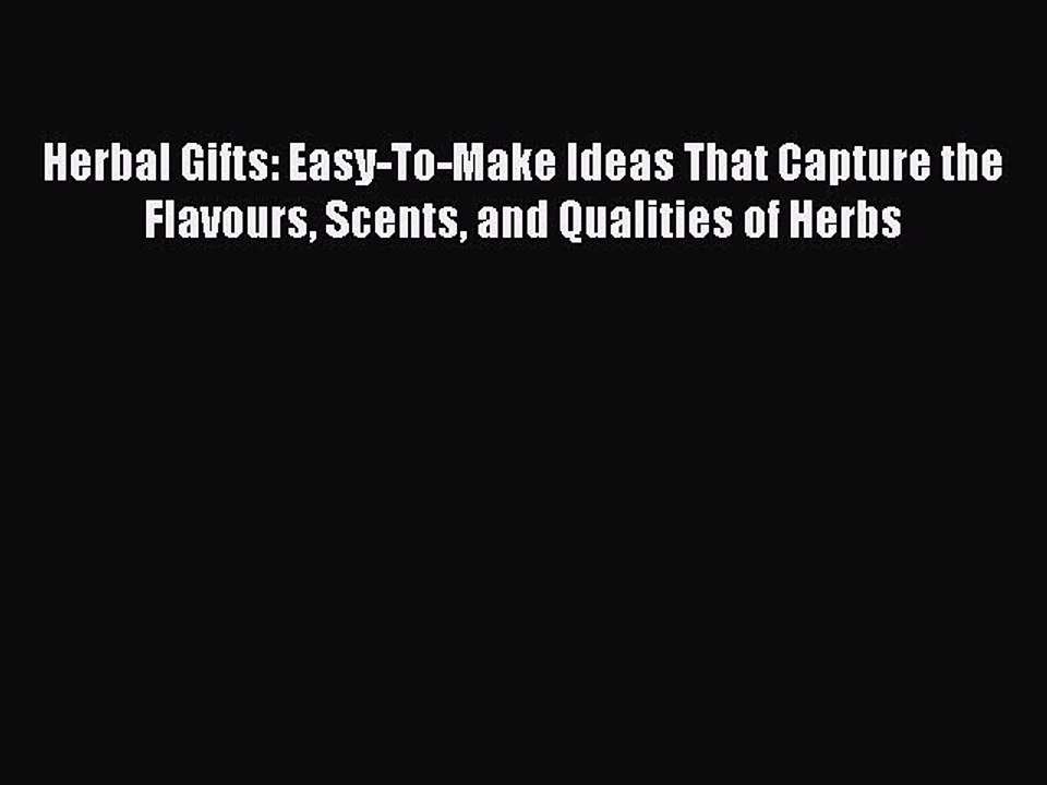Download Herbal Gifts: Easy-To-Make Ideas That Capture the Flavours Scents and Qualities of