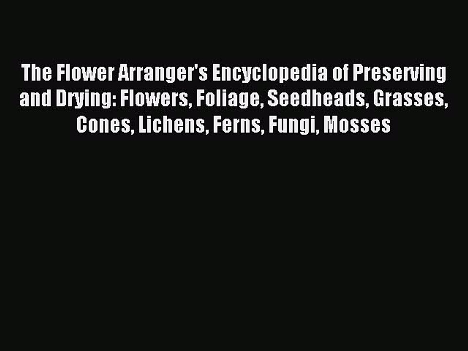 Read The Flower Arranger's Encyclopedia of Preserving and Drying: Flowers Foliage Seedheads