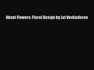 Read About Flowers: Floral Design by Lut Verkinderen Ebook Online