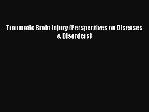 Download Traumatic Brain Injury (Perspectives on Diseases & Disorders) Read Online