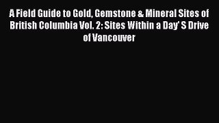 Read A Field Guide to Gold Gemstone & Mineral Sites of British Columbia Vol. 2: Sites Within