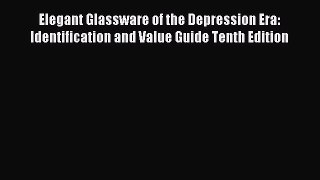 Read Elegant Glassware of the Depression Era: Identification and Value Guide Tenth Edition