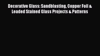 Download Decorative Glass: Sandblasting Copper Foil & Leaded Stained Glass Projects & Patterns