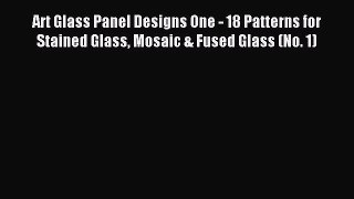 Read Art Glass Panel Designs One - 18 Patterns for Stained Glass Mosaic & Fused Glass (No.