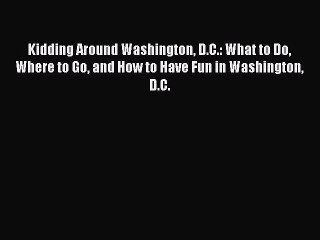 Read Kidding Around Washington D.C.: What to Do Where to Go and How to Have Fun in Washington