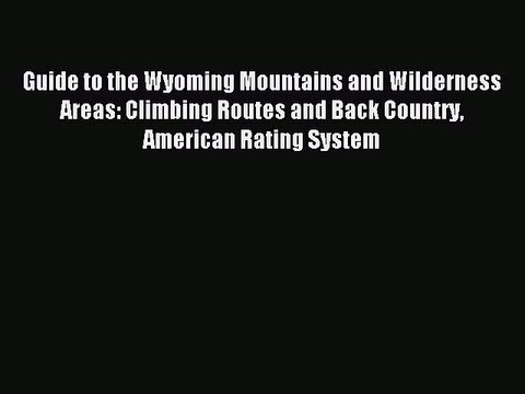 Download Guide to the Wyoming Mountains and Wilderness Areas: Climbing Routes and Back Country