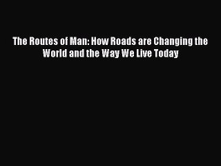 Read The Routes of Man: How Roads are Changing the World and the Way We Live Today PDF Online