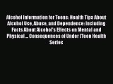 PDF Alcohol Information for Teens: Health Tips About Alcohol Use Abuse and Dependence: Including