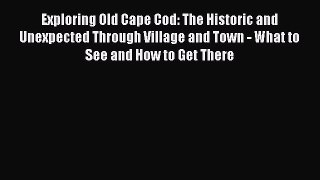 Read Exploring Old Cape Cod: The Historic and Unexpected Through Village and Town - What to