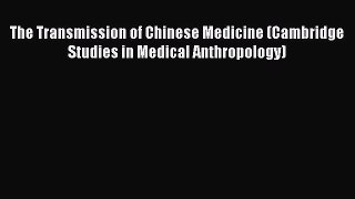 Read The Transmission of Chinese Medicine (Cambridge Studies in Medical Anthropology) Ebook