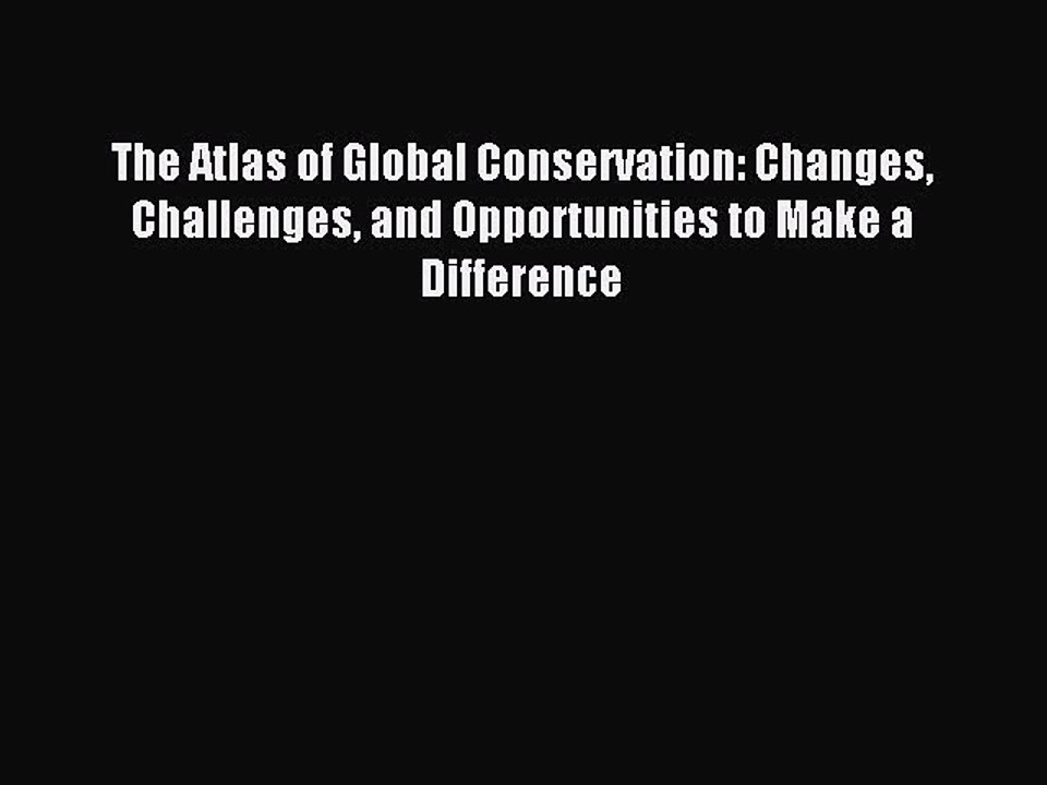 Read The Atlas of Global Conservation: Changes Challenges and Opportunities to Make a Difference