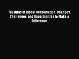 Read The Atlas of Global Conservation: Changes Challenges and Opportunities to Make a Difference