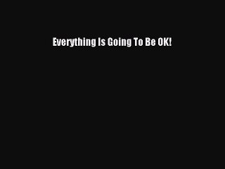 Download Everything Is Going To Be OK! Free Books