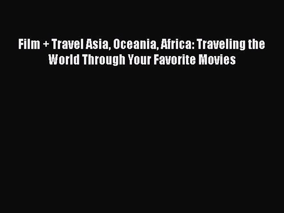 PDF Film + Travel Asia Oceania Africa: Traveling the World Through Your Favorite Movies  EBook