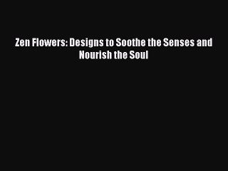 Download Zen Flowers: Designs to Soothe the Senses and Nourish the Soul Ebook Free