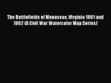Read The Battlefields of Manassas Virginia 1861 and 1862 (A Civil War Watercolor Map Series)