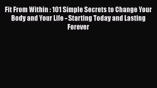[PDF] Fit From Within : 101 Simple Secrets to Change Your Body and Your Life - Starting Today