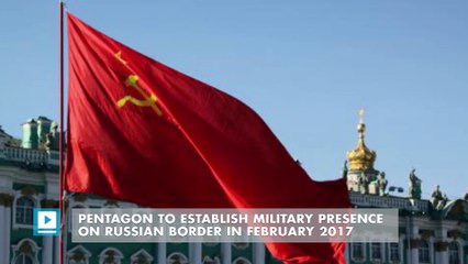 Pentagon to establish military presence on Russian border in February 2017
