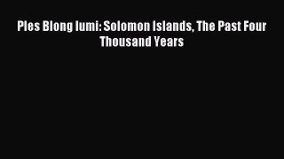 Download Ples Blong Iumi: Solomon Islands The Past Four Thousand Years Ebook Online