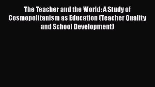 [PDF] The Teacher and the World: A Study of Cosmopolitanism as Education (Teacher Quality and