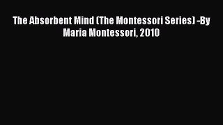 [PDF] The Absorbent Mind (The Montessori Series) -By Maria Montessori 2010 [Read] Online