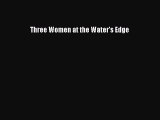PDF Three Women at the Water's Edge Free Books