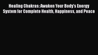 Read Healing Chakras: Awaken Your Body's Energy System for Complete Health Happiness and Peace