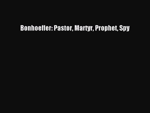 [Download PDF] Bonhoeffer: Pastor Martyr Prophet Spy Ebook Free
